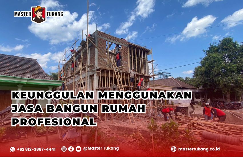 Keunggulan Menggunakan Jasa Bangun Rumah Profesional Master Tukang ahlinya bangun rumah. Profesional, unggulan, dan terpercaya